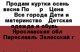 Продам куртки осень, весна.По 400 р › Цена ­ 400 - Все города Дети и материнство » Детская одежда и обувь   . Ярославская обл.,Переславль-Залесский г.